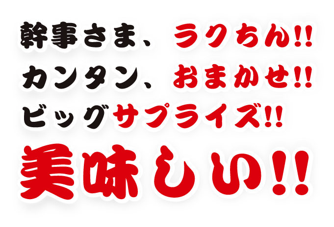 幹事さま、ラクちん!!カンタン、おまかせ!!ビッグサプライズ!!美味しい!!