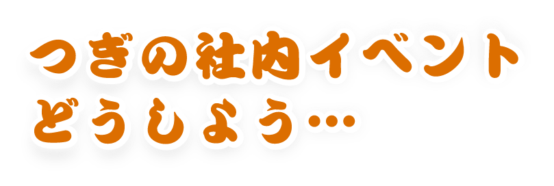 次の社内イベントどうしよう・・・